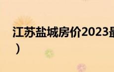 江苏盐城房价2023最新价格（江苏盐城房价）