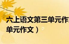 六上语文第三单元作文400字（六上语文第三单元作文）
