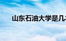 山东石油大学是几本（山东石油大学）