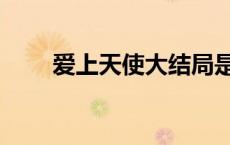 爱上天使大结局是什么（爱上天使）