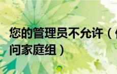 您的管理员不允许（你的系统管理员不允许访问家庭组）