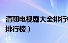 清朝电视剧大全排行榜前十（清朝电视剧大全排行榜）