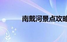 南戴河景点攻略（南戴河攻略）