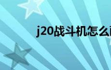 j20战斗机怎么画（j20战斗机）