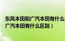 东风本田和广汽本田有什么区别都是日本的吗（东风本田和广汽本田有什么区别）