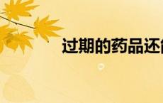 过期的药品还能用吗（过期）