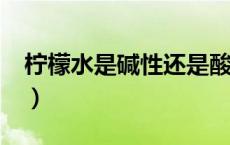 柠檬水是碱性还是酸性?（柠檬水是酸性碱性）