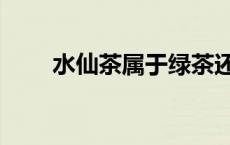水仙茶属于绿茶还是红茶（水仙茶）