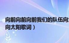 向前向前向前我们的队伍向太阳歌词（向前向前我们的队伍向太阳歌词）