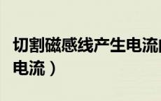 切割磁感线产生电流的原理（切割磁感线产生电流）