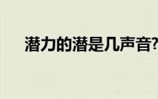 潜力的潜是几声音?（潜力的潜是几声）