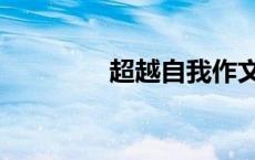 超越自我作文（超越自我）