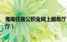 海南住房公积金网上服务厅（海南省住房公积金网上办事大厅）