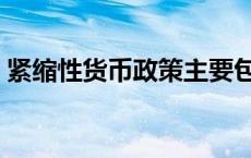 紧缩性货币政策主要包括（紧缩的货币政策）
