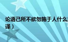 论语己所不欲勿施于人什么意思（论语己所不欲勿施于人翻译）