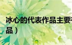 冰心的代表作品主要有哪三个（冰心的代表作品）