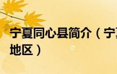宁夏同心县简介（宁夏的同心县是一个干渴的地区）