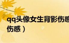qq头像女生背影伤感高清（qq头像女生背影伤感）