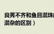 良莠不齐和鱼目混珠的区别（良莠不齐和鱼龙混杂的区别）