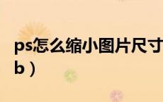 ps怎么缩小图片尺寸（ps怎么缩小图片大小kb）