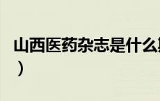 山西医药杂志是什么期刊（山西医药杂志官网）