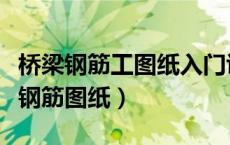 桥梁钢筋工图纸入门识图讲解（如何看懂桥梁钢筋图纸）