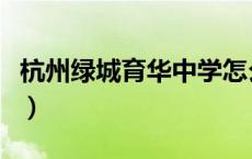 杭州绿城育华中学怎么样（杭州绿城育华中学）