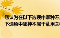 您认为在以下选项中哪种不属于乱用关键词的（您认为在以下选项中哪种不属于乱用关键）