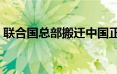 联合国总部搬迁中国正式启动（联合国主席）
