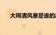 大闹清风寨是谁的故事（大闹清风寨）