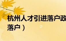 杭州人才引进落户政策2024（杭州人才引进落户）