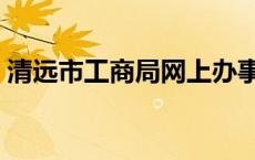 清远市工商局网上办事大厅（清远市工商局）