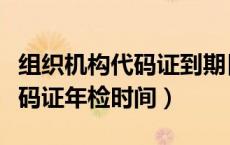 组织机构代码证到期日在哪查看（组织机构代码证年检时间）