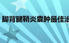 脚背腱鞘炎囊肿最佳治疗方法（脚背腱鞘炎）