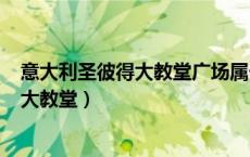 意大利圣彼得大教堂广场属于 ( )建筑风格?（意大利圣彼得大教堂）