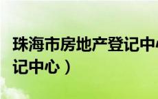 珠海市房地产登记中心官网（珠海市房地产登记中心）
