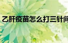 乙肝疫苗怎么打三针间隔（乙肝疫苗怎么打）