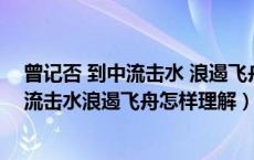 曾记否 到中流击水 浪遏飞舟有什么深刻含义（曾记否到中流击水浪遏飞舟怎样理解）