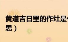 黄道吉日里的作灶是什么意思（作灶是什么意思）