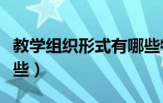 教学组织形式有哪些特点（教学组织形式有哪些）