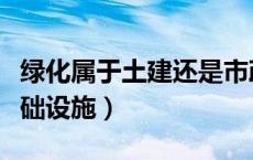 绿化属于土建还是市政（绿化属不属于城市基础设施）