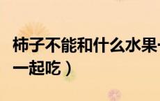 柿子不能和什么水果一起吃（柿子不能和什么一起吃）