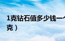 1克钻石值多少钱一个（一克钻石是多少钱一克）