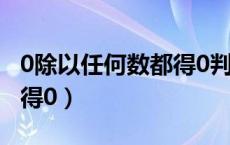 0除以任何数都得0判断对错（0除以任何数都得0）