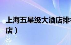 上海五星级大酒店排名前十（上海五星级大酒店）