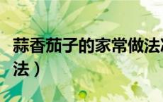 蒜香茄子的家常做法凉菜（蒜香茄子的家常做法）