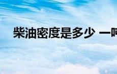 柴油密度是多少 一吨（柴油密度是多少）