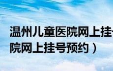温州儿童医院网上挂号预约app（温州儿童医院网上挂号预约）