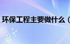 环保工程主要做什么（环保工程有哪些项目）