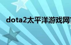 dota2太平洋游戏网官网（dota2太平洋）